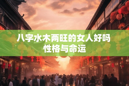 八字水木两旺的女人好吗 性格与命运