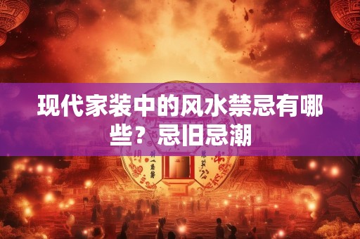 现代家装中的风水禁忌有哪些？忌旧忌潮
