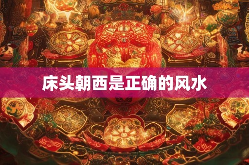 床头朝西是正确的风水