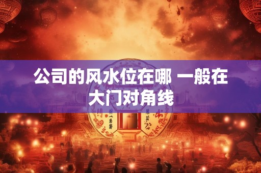公司的风水位在哪 一般在大门对角线