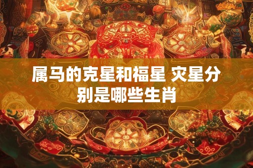 属马的克星和福星 灾星分别是哪些生肖