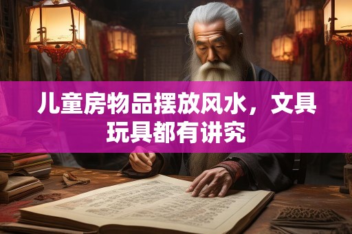 儿童房物品摆放风水，文具玩具都有讲究