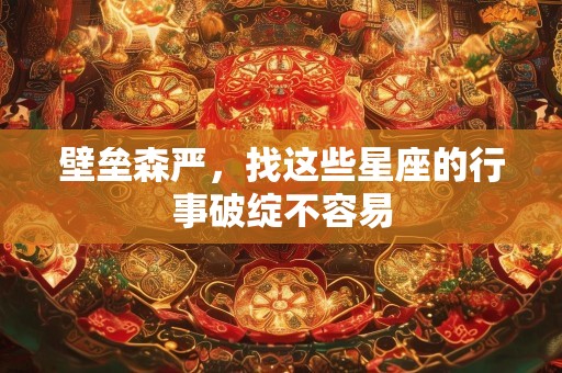 壁垒森严，找这些星座的行事破绽不容易
