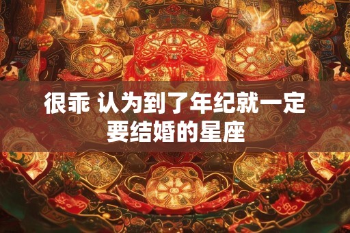 很乖 认为到了年纪就一定要结婚的星座