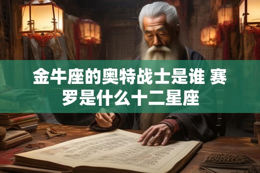 金牛座的奥特战士是谁 赛罗是什么十二星座