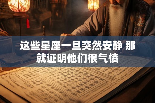 这些星座一旦突然安静 那就证明他们很气愤