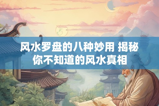 风水罗盘的八种妙用 揭秘你不知道的风水真相