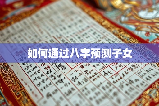 如何通过八字预测子女