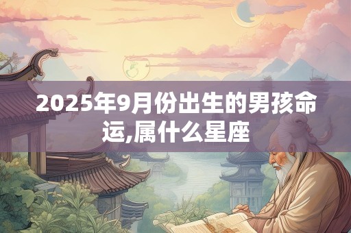 2025年9月份出生的男孩命运,属什么星座