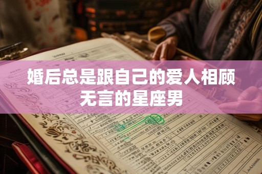 婚后总是跟自己的爱人相顾无言的星座男