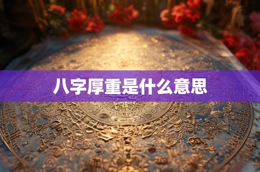 八字厚重是什么意思