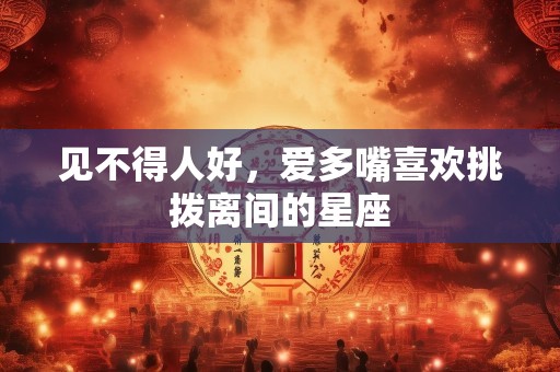 见不得人好，爱多嘴喜欢挑拨离间的星座