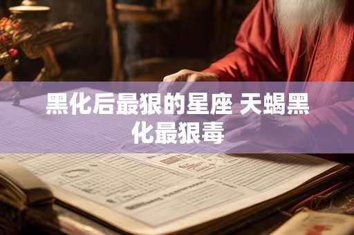 黑化后最狠的星座 天蝎黑化最狠毒
