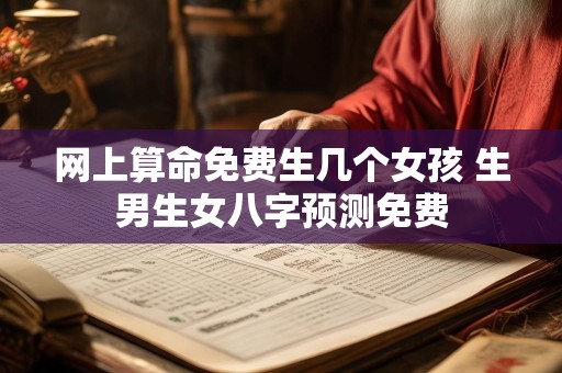 网上算命免费生几个女孩 生男生女八字预测免费
