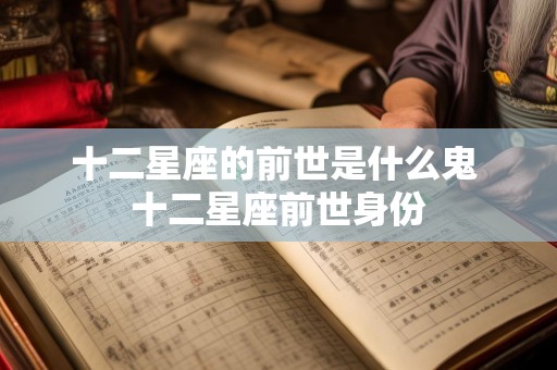 十二星座的前世是什么鬼 十二星座前世身份