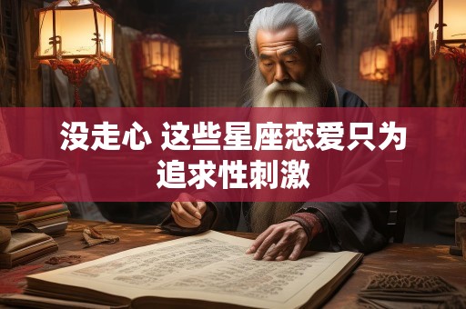 没走心 这些星座恋爱只为追求性刺激