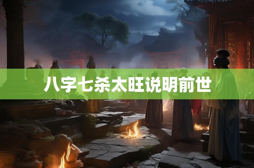 八字七杀太旺说明前世