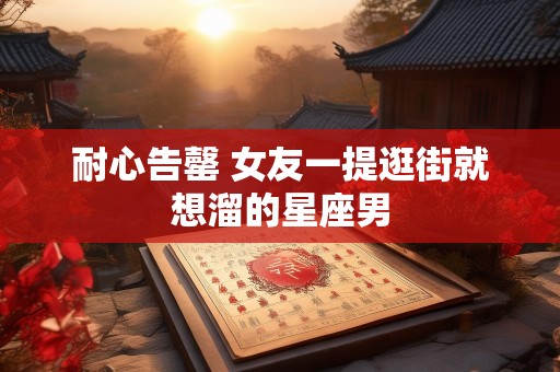耐心告罄 女友一提逛街就想溜的星座男