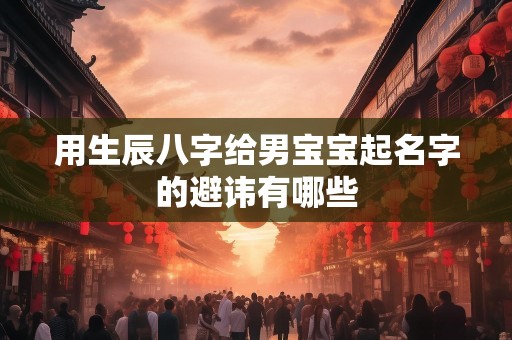 用生辰八字给男宝宝起名字的避讳有哪些