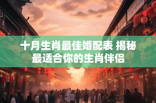 十月生肖最佳婚配表 揭秘最适合你的生肖伴侣
