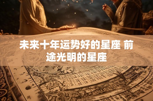 未来十年运势好的星座 前途光明的星座