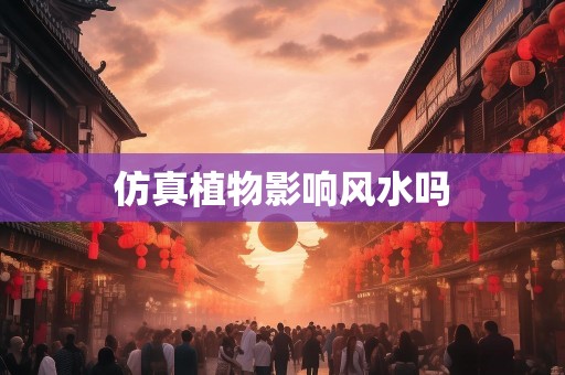 仿真植物影响风水吗