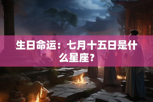 生日命运：七月十五日是什么星座？