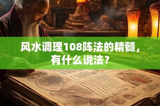 风水调理108阵法的精髓，有什么说法？