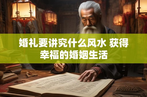 婚礼要讲究什么风水 获得幸福的婚姻生活