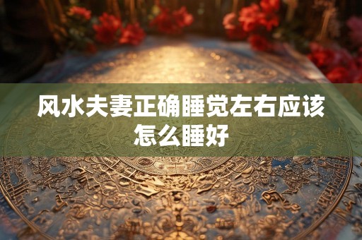 风水夫妻正确睡觉左右应该怎么睡好