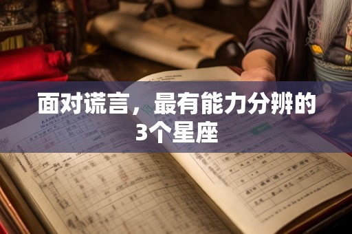 面对谎言，最有能力分辨的3个星座