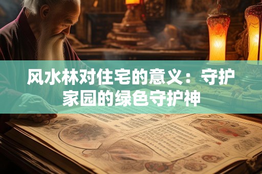 风水林对住宅的意义：守护家园的绿色守护神