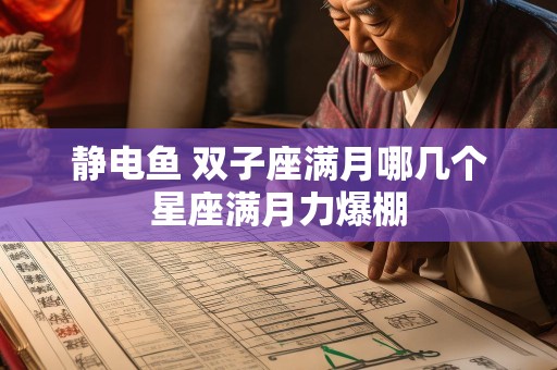 静电鱼 双子座满月哪几个星座满月力爆棚