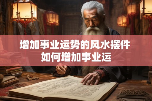 增加事业运势的风水摆件 如何增加事业运
