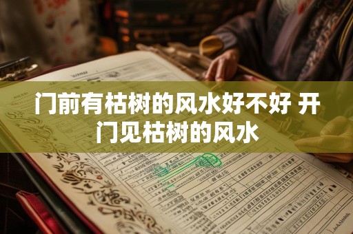 门前有枯树的风水好不好 开门见枯树的风水