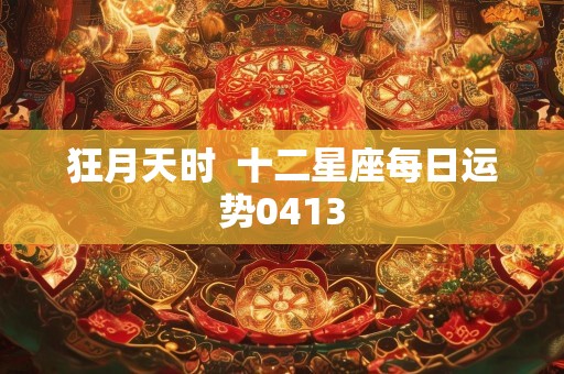 狂月天时  十二星座每日运势0413