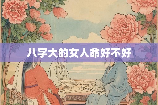 八字大的女人命好不好