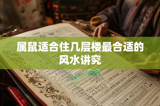 属鼠适合住几层楼最合适的风水讲究