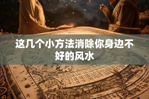 这几个小方法消除你身边不好的风水