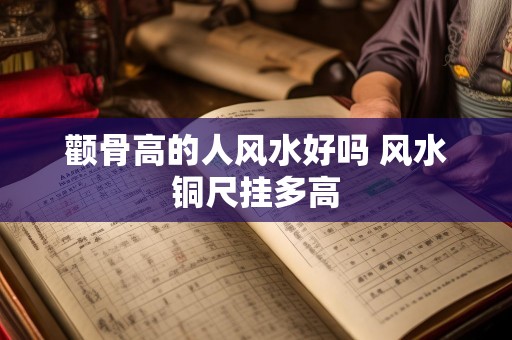 颧骨高的人风水好吗 风水铜尺挂多高