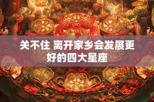 关不住 离开家乡会发展更好的四大星座