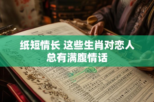 纸短情长 这些生肖对恋人总有满腹情话