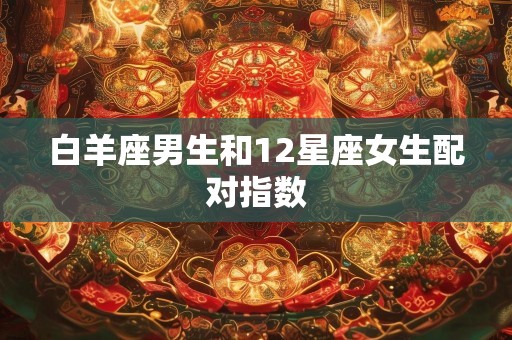 白羊座男生和12星座女生配对指数