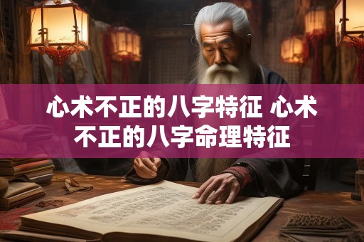 心术不正的八字特征 心术不正的八字命理特征