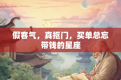 假客气，真抠门，买单总忘带钱的星座