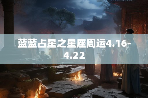 蓝蓝占星之星座周运4.16-4.22