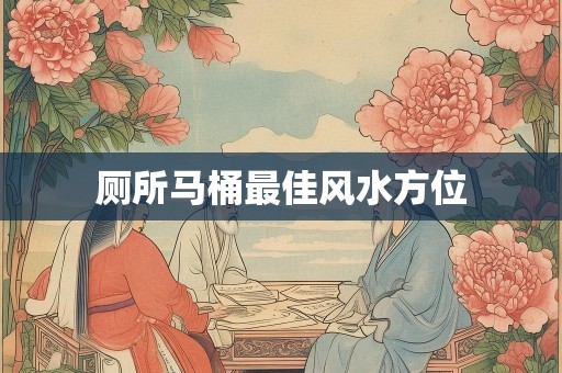 厕所马桶最佳风水方位