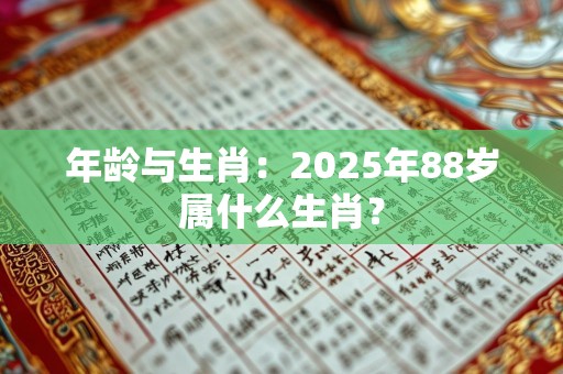年龄与生肖：2025年88岁属什么生肖？