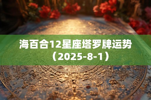 海百合12星座塔罗牌运势（2025-8-1）