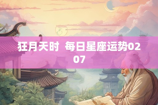 狂月天时  每日星座运势0207